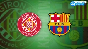 Girona FC vs FC Barcelona: Nhận Định, Phân Tích và Dự Đoán Trận Đấu